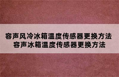 容声风冷冰箱温度传感器更换方法 容声冰箱温度传感器更换方法